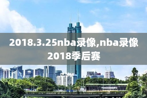 2018.3.25nba录像,nba录像2018季后赛
