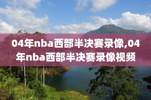 04年nba西部半决赛录像,04年nba西部半决赛录像视频