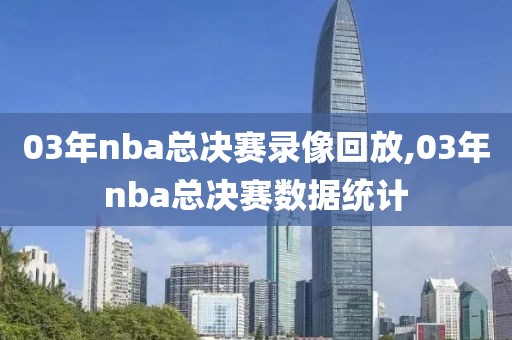 03年nba总决赛录像回放,03年nba总决赛数据统计