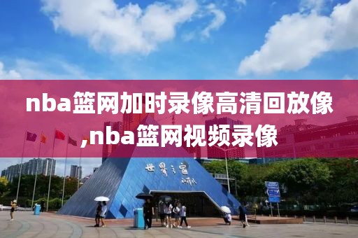 nba篮网加时录像高清回放像,nba篮网视频录像