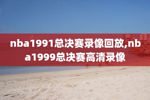 nba1991总决赛录像回放,nba1999总决赛高清录像