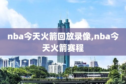 nba今天火箭回放录像,nba今天火箭赛程