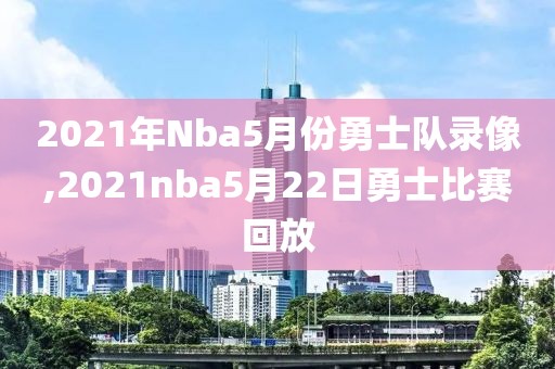 2021年Nba5月份勇士队录像,2021nba5月22日勇士比赛回放
