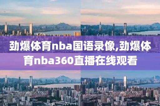 劲爆体育nba国语录像,劲爆体育nba360直播在线观看