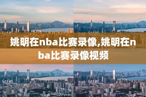 姚明在nba比赛录像,姚明在nba比赛录像视频