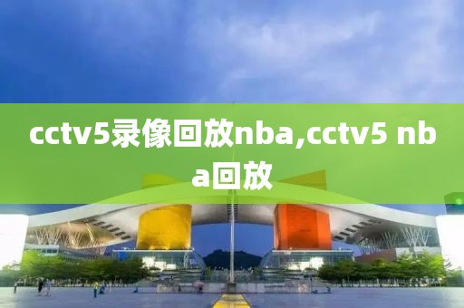 cctv5录像回放nba,cctv5 nba回放