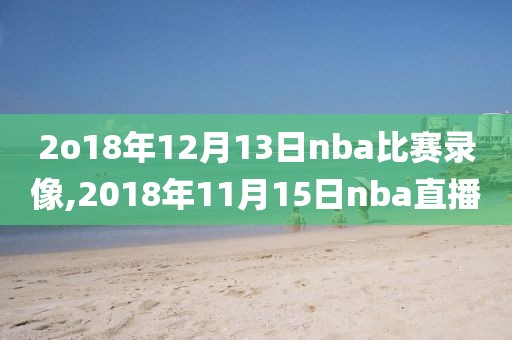 2o18年12月13日nba比赛录像,2018年11月15日nba直播