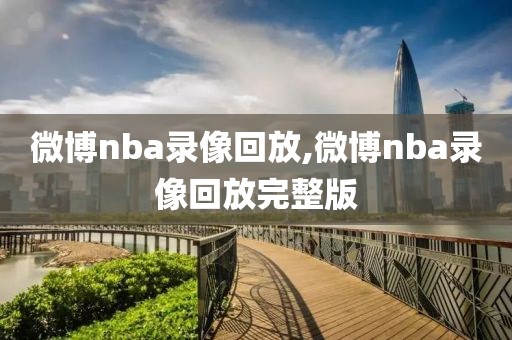 微博nba录像回放,微博nba录像回放完整版