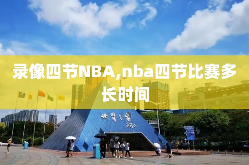 录像四节NBA,nba四节比赛多长时间
