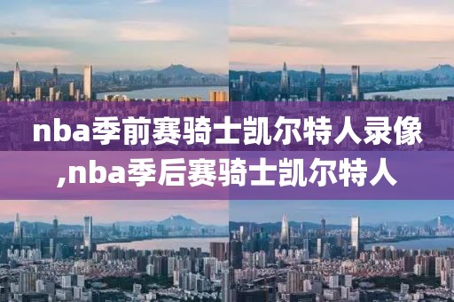 nba季前赛骑士凯尔特人录像,nba季后赛骑士凯尔特人