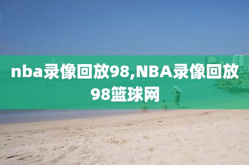 nba录像回放98,NBA录像回放98篮球网