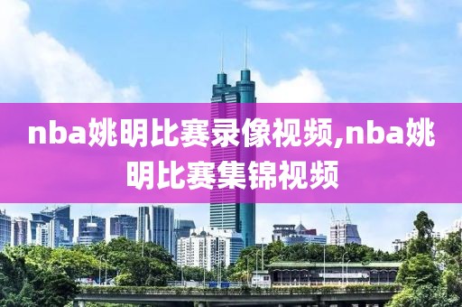 nba姚明比赛录像视频,nba姚明比赛集锦视频