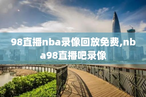 98直播nba录像回放免费,nba98直播吧录像