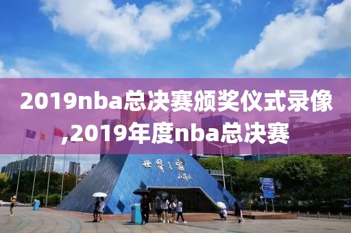 2019nba总决赛颁奖仪式录像,2019年度nba总决赛