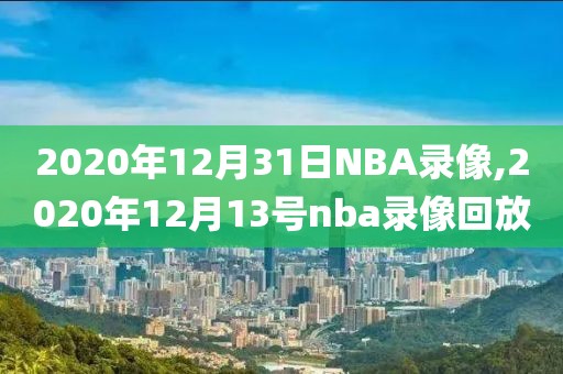 2020年12月31日NBA录像,2020年12月13号nba录像回放