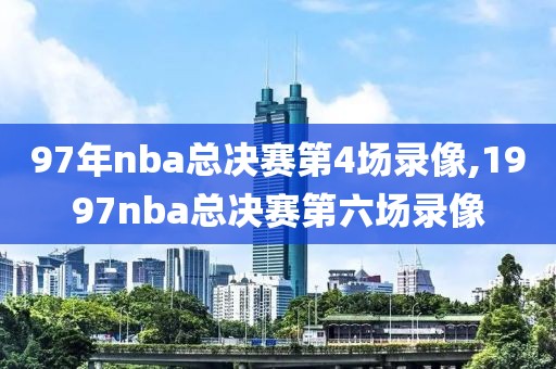 97年nba总决赛第4场录像,1997nba总决赛第六场录像