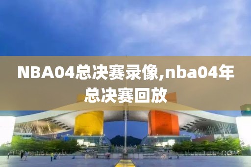 NBA04总决赛录像,nba04年总决赛回放