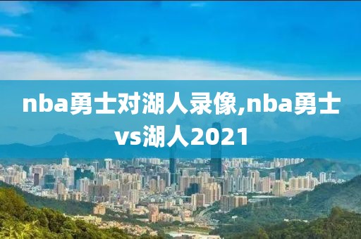 nba勇士对湖人录像,nba勇士vs湖人2021
