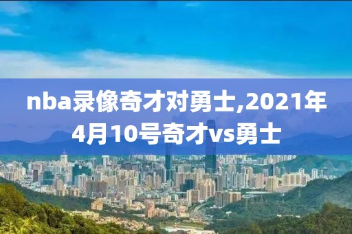 nba录像奇才对勇士,2021年4月10号奇才vs勇士