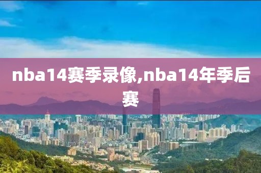 nba14赛季录像,nba14年季后赛