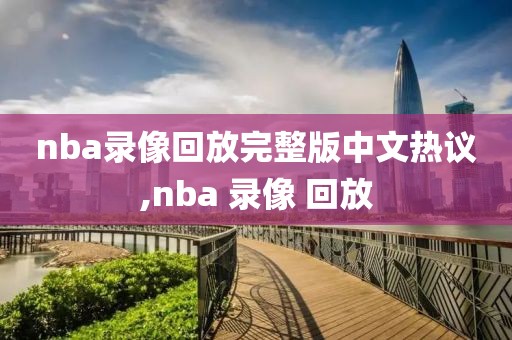 nba录像回放完整版中文热议,nba 录像 回放
