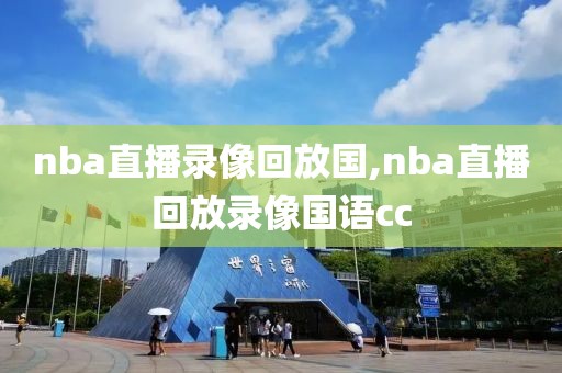 nba直播录像回放国,nba直播回放录像国语cc