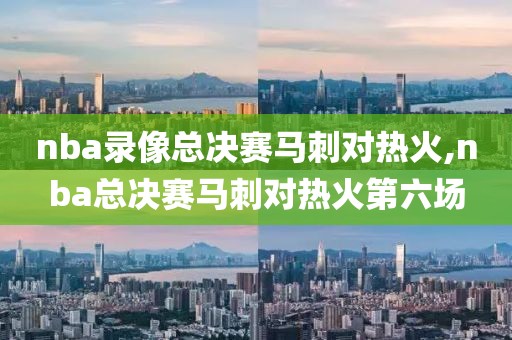 nba录像总决赛马刺对热火,nba总决赛马刺对热火第六场