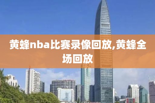 黄蜂nba比赛录像回放,黄蜂全场回放