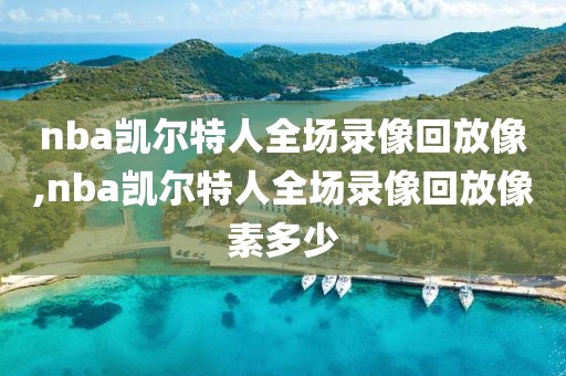 nba凯尔特人全场录像回放像,nba凯尔特人全场录像回放像素多少