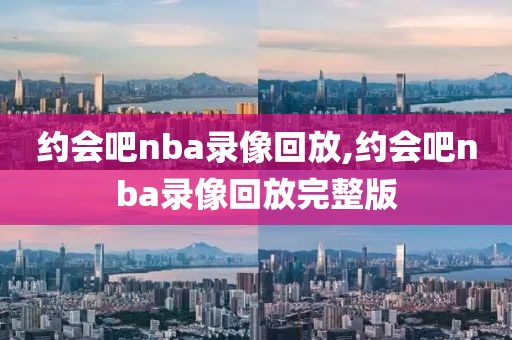 约会吧nba录像回放,约会吧nba录像回放完整版