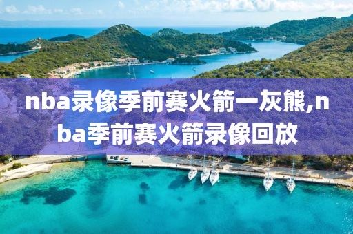 nba录像季前赛火箭一灰熊,nba季前赛火箭录像回放