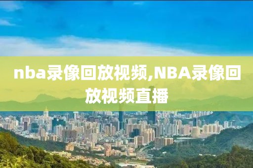 nba录像回放视频,NBA录像回放视频直播