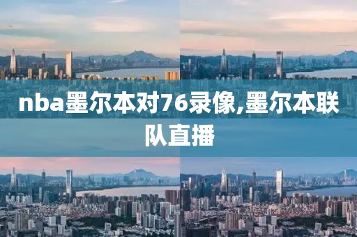 nba墨尔本对76录像,墨尔本联队直播