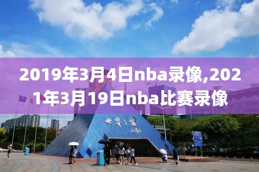 2019年3月4日nba录像,2021年3月19日nba比赛录像