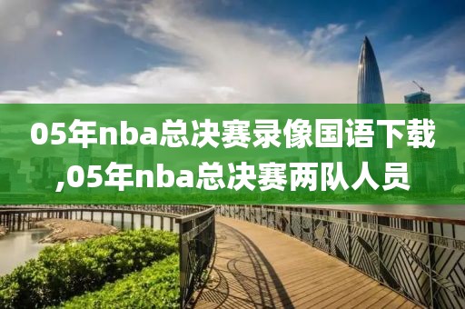 05年nba总决赛录像国语下载,05年nba总决赛两队人员