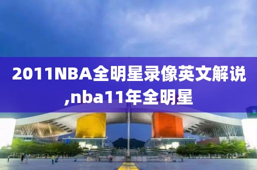2011NBA全明星录像英文解说,nba11年全明星