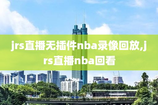 jrs直播无插件nba录像回放,jrs直播nba回看