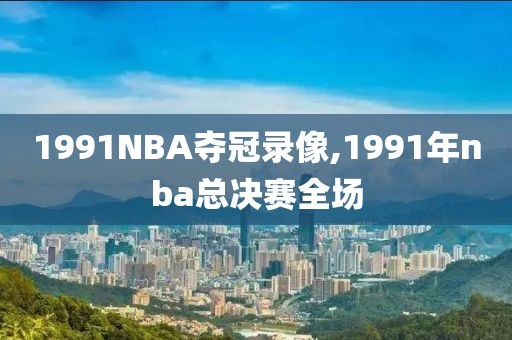 1991NBA夺冠录像,1991年nba总决赛全场