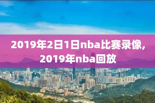 2019年2日1日nba比赛录像,2019年nba回放