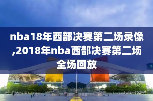 nba18年西部决赛第二场录像,2018年nba西部决赛第二场全场回放