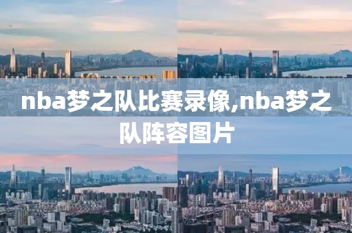 nba梦之队比赛录像,nba梦之队阵容图片