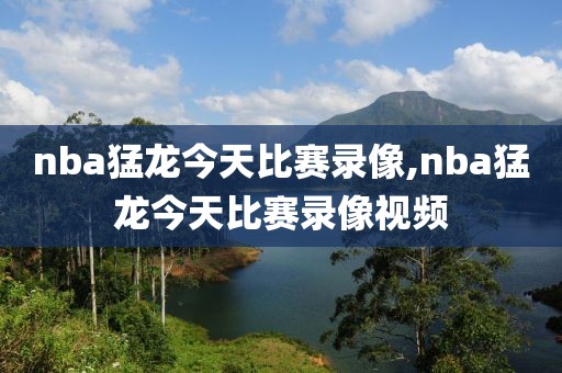 nba猛龙今天比赛录像,nba猛龙今天比赛录像视频