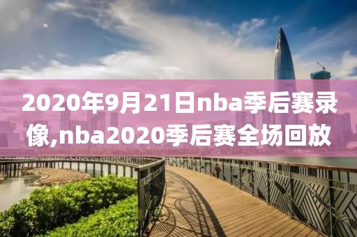 2020年9月21日nba季后赛录像,nba2020季后赛全场回放