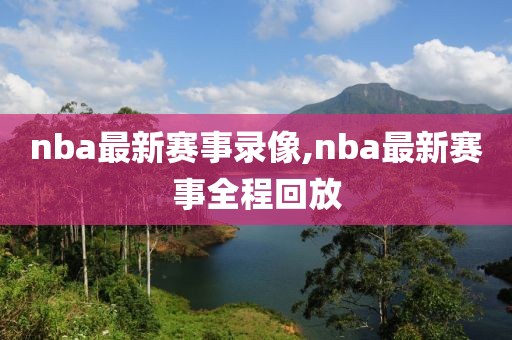 nba最新赛事录像,nba最新赛事全程回放