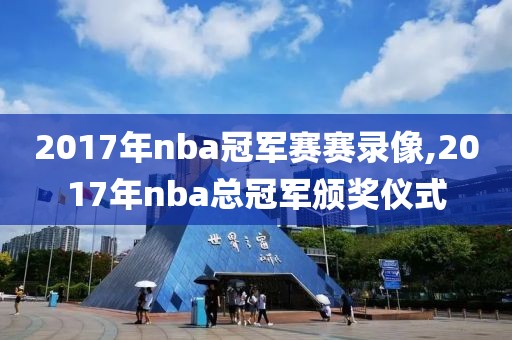 2017年nba冠军赛赛录像,2017年nba总冠军颁奖仪式