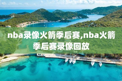 nba录像火箭季后赛,nba火箭季后赛录像回放