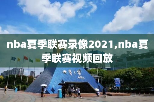 nba夏季联赛录像2021,nba夏季联赛视频回放