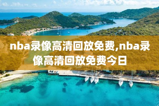 nba录像高清回放免费,nba录像高清回放免费今日