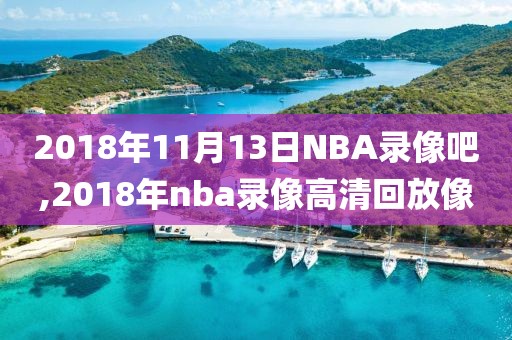2018年11月13日NBA录像吧,2018年nba录像高清回放像