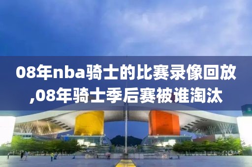 08年nba骑士的比赛录像回放,08年骑士季后赛被谁淘汰